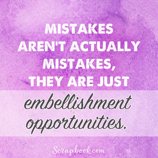Mistakes Aren't Actually Mistakes. They are Just Embellishment Opportunities. 