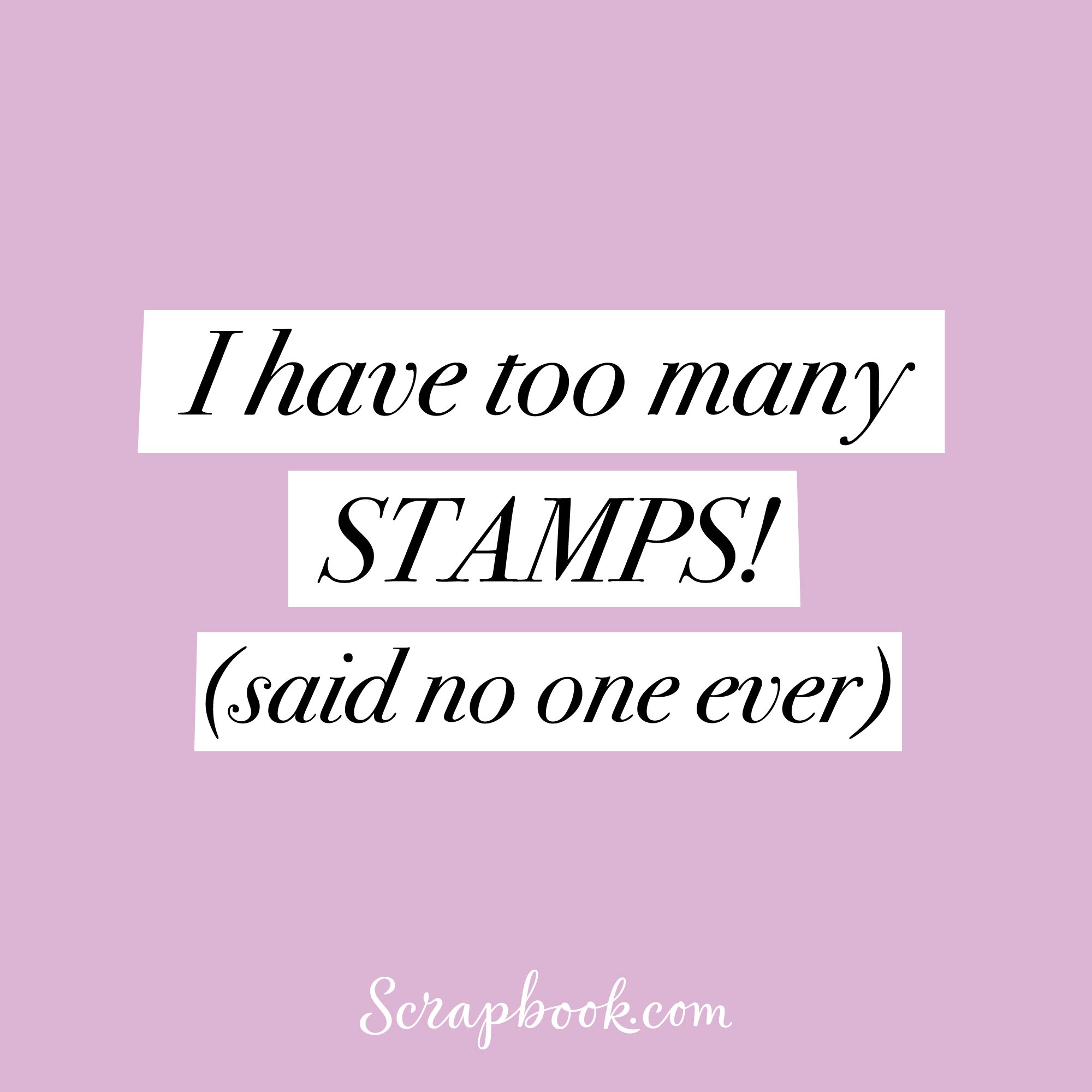 I have too many STAMPS! (said no one ever)