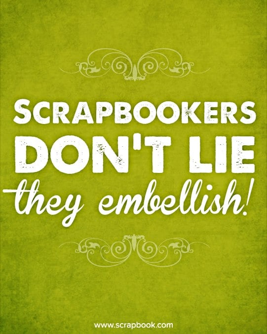 Scrapbookers Don't Lie, They Embellish