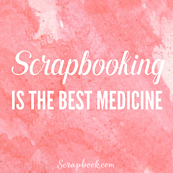Scrapbooking is the Best Medicine