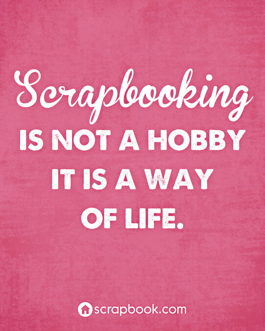 Quote: Scrapbooking is not a hobby...