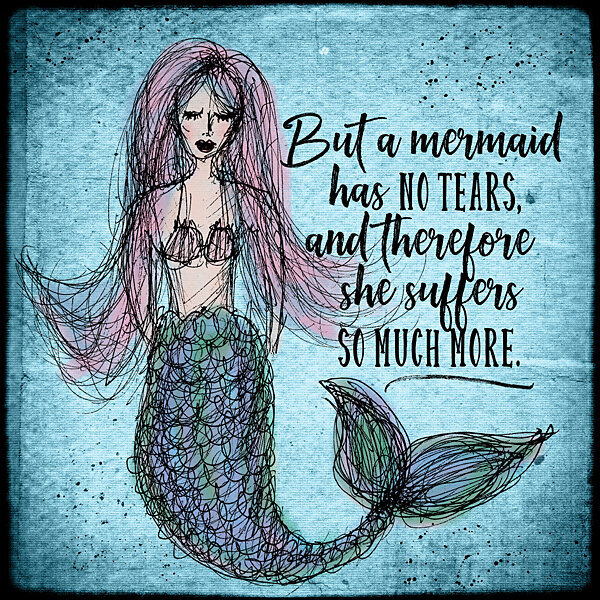 But a mermaid has no tears...