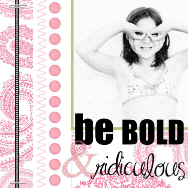 be BOLD and ridiculous