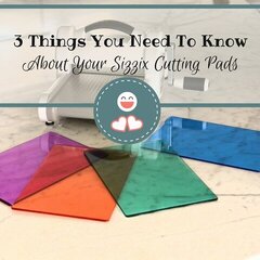 3 Things You Need to KNow about your Sizzix Cutting Pads