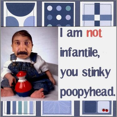 I am not infantile, you stinky poopyhead.