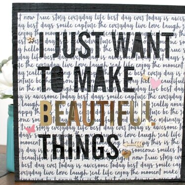 I Just Want To Make Beautiful Things Sign