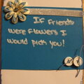 If Friends Were Flowers I Would Pick You!