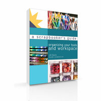 A Scrapbooker's Guide: Organizing your Tools and Workspace (E-Book)